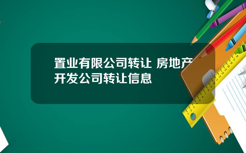 置业有限公司转让 房地产开发公司转让信息